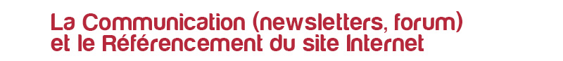 La communication (newsletter, forum) et le référencement du site internet